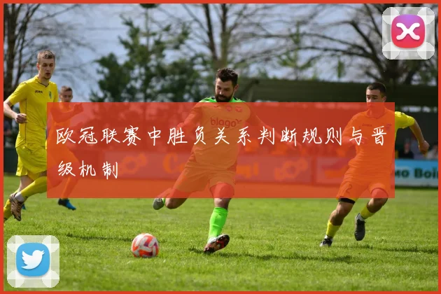 欧冠联赛中胜负关系判断规则与晋级机制