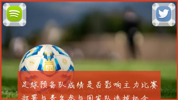 足球预备队成绩是否影响主力比赛部署与青年参与国家队选拔机会