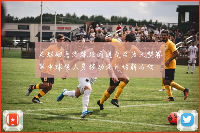 足球磁悬浮球场通道是否为大型赛事中球场人员移动设计的新方向
