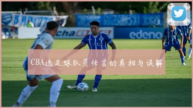 CBA选足球队员传言的真相与误解