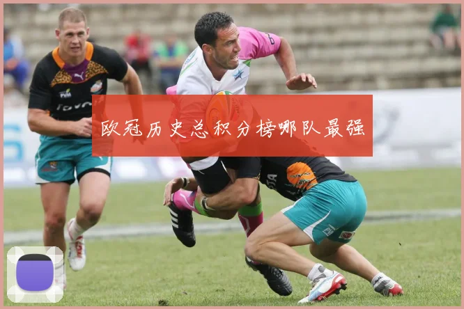 欧冠历史总积分榜哪队最强
