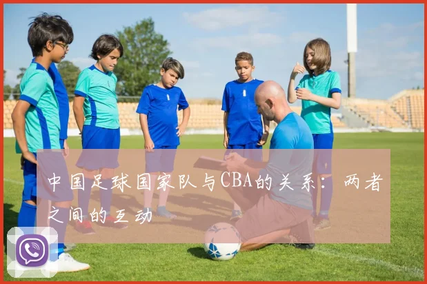 中国足球国家队与CBA的关系：两者之间的互动