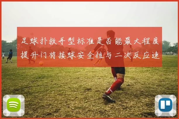 足球扑救手型标准是否能最大程度提升门将接球安全性与二次反应速度