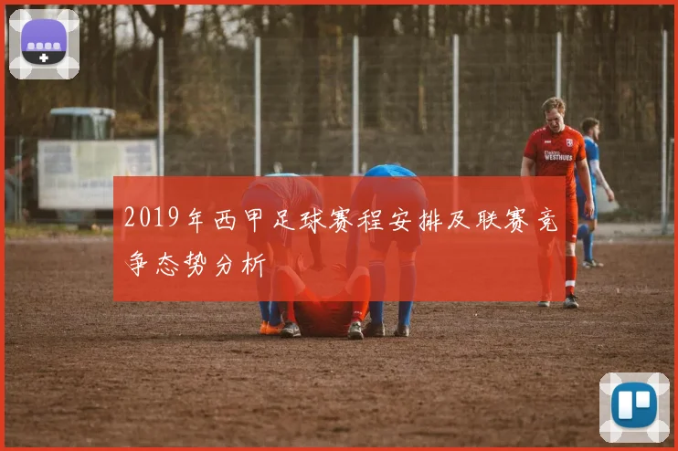2019年西甲足球赛程安排及联赛竞争态势分析