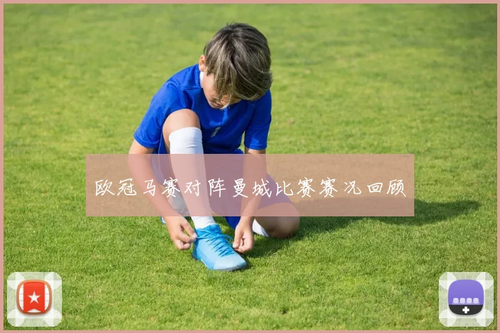 欧冠马赛对阵曼城比赛赛况回顾