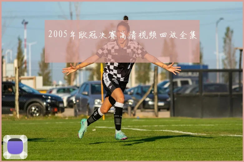 2005年欧冠决赛高清视频回放全集