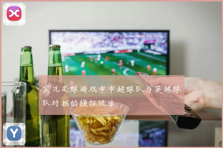 实况足球游戏中中超球队与英超球队对抗的模拟玩法