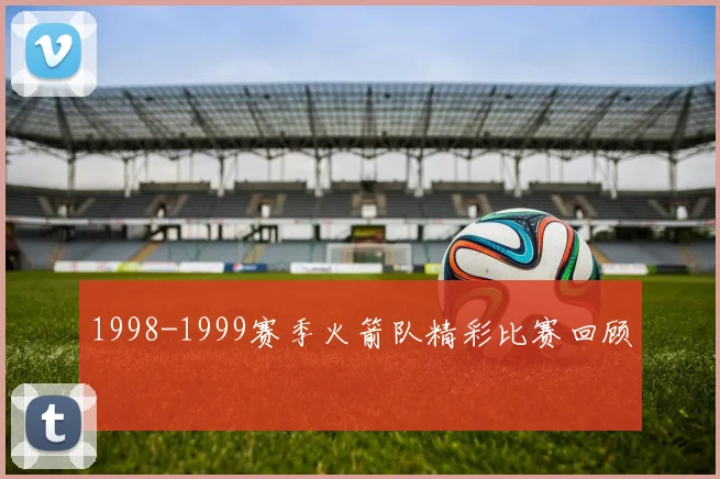 1998-1999赛季火箭队精彩比赛回顾