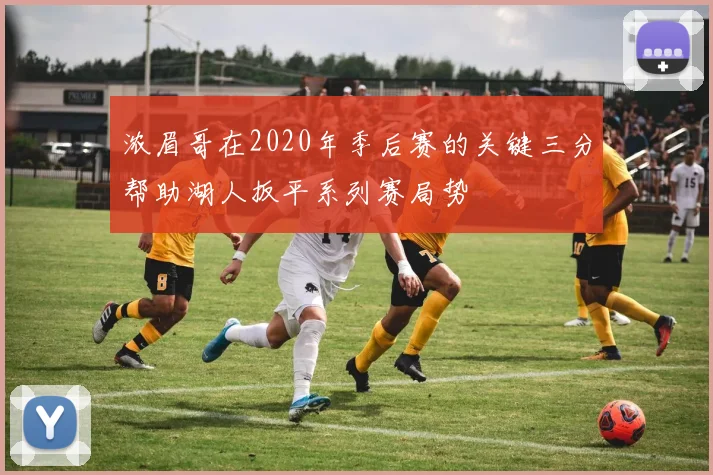 浓眉哥在2020年季后赛的关键三分帮助湖人扳平系列赛局势