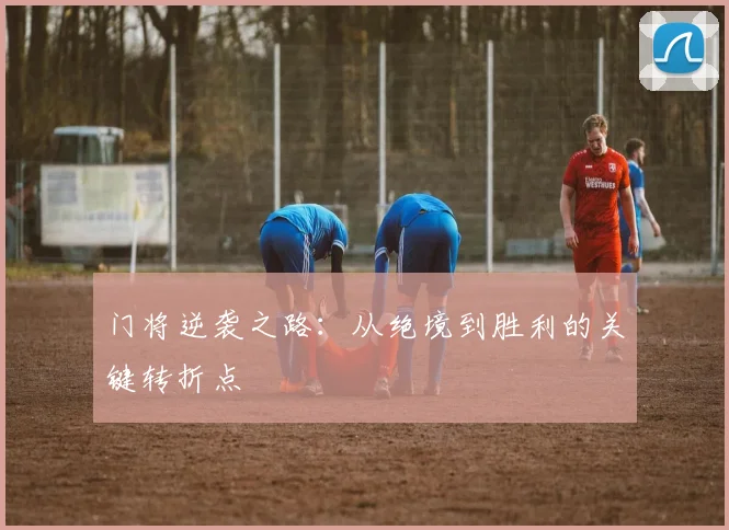 门将逆袭之路：从绝境到胜利的关键转折点