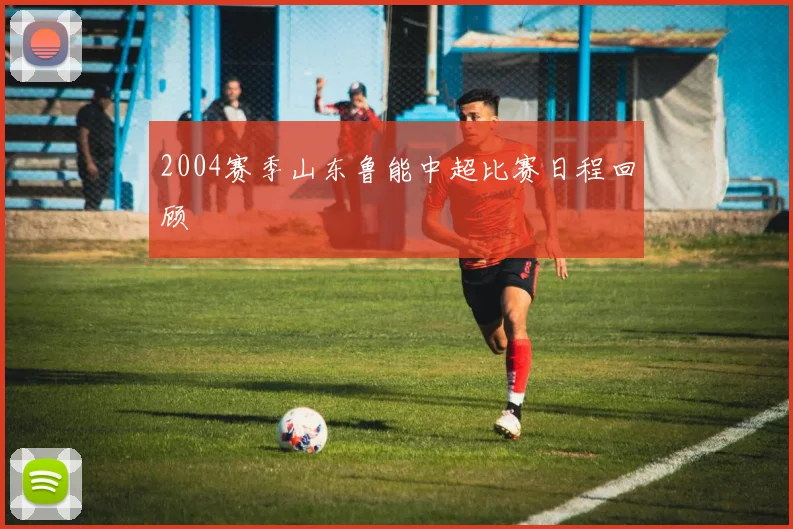 2004赛季山东鲁能中超比赛日程回顾