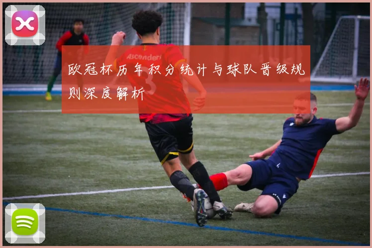 欧冠杯历年积分统计与球队晋级规则深度解析